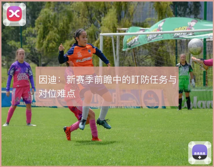 因迪：新赛季前瞻中的盯防任务与对位难点