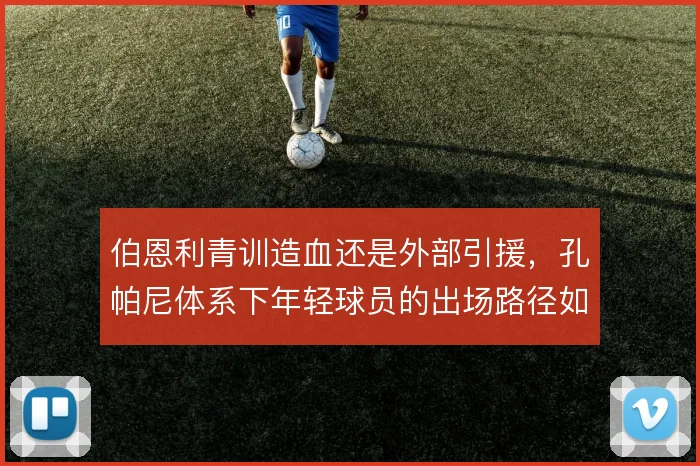 伯恩利青训造血还是外部引援,孔帕尼体系下年轻球员的出场路径如何取舍