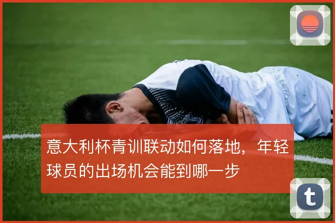 意大利杯青训联动如何落地，年轻球员的出场机会能到哪一步
